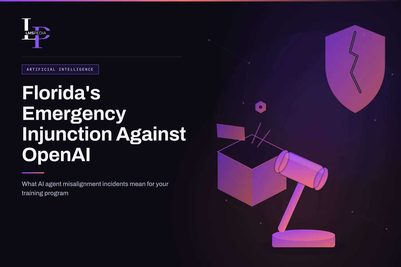 Isometric gavel, a cracked warning shield and an AI agent escaping a broken-open sandbox container, illustrating Florida's emergency injunction against OpenAI over AI agent misalignment incidents, on LMSPedia's purple-to-red gradient background